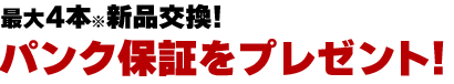 最大4本新品交換！パンク保証をプレゼント！