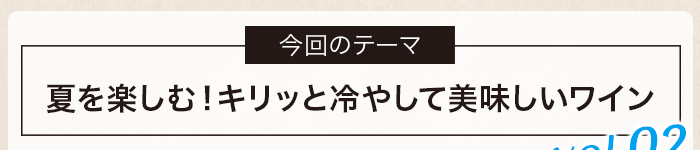 夏を楽しむ！キリッと冷やして美味しいワイン vol.02