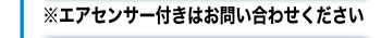 エアセンサー付きはお問い合わせください