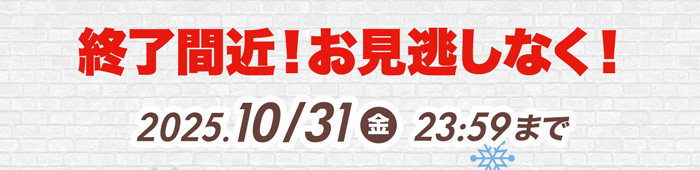 終了間近！お見逃しなく！2025年10月31日 23:59まで