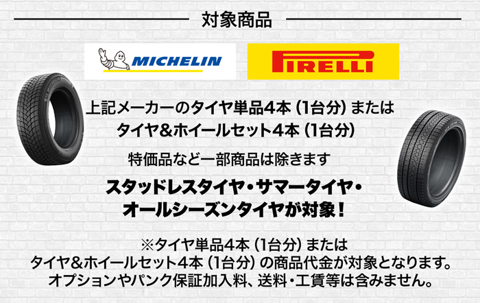 対象商品 ミシュラン・ピレリのタイヤ4本（1台分）またはタイヤ＆ホイールセット4本（1台分）