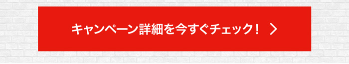 キャンペーン詳細を今すぐチェック！