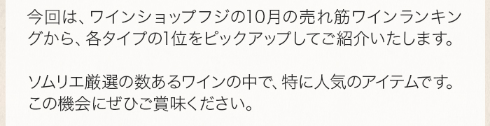 今回は、ワインショップフジの10月の売れ筋ワインランキングから、各タイプの1位をピックアップしてご紹介いたします。ソムリエ厳選の数あるワインの中で、特に人気のアイテムです。この機会にぜひご賞味ください。