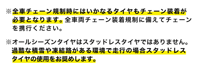 全車チェーン規制時にはいかなるタイヤもチェーン装着が    必要となります。オールシーズンタイヤはスタッドレスタイヤではありません。過酷な積雪や凍結路がある環境で走行の場合スタッドレスタイヤの使用をお奨めします。
