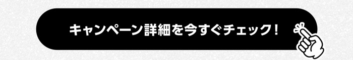 キャンペーン詳細を今すぐチェック！