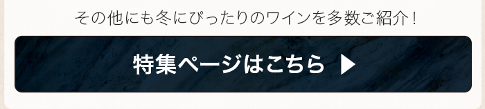 その他にも冬にぴったりのワインを多数ご紹介！ 特集ページはこちら