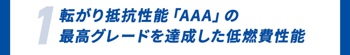 1.転がり抵抗性能「AAA」の最高グレードを達成した低燃費性能