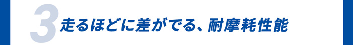 3．走るほどに差がでる、耐摩耗性能
