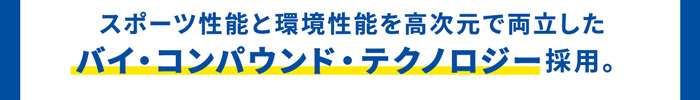 スポーツ性能と環境性能を高次元で両立したバイ・コンパウンド・テクノロジー採用