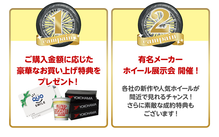 期間限定キャンペーン ①豪華なお買い上げ特典をプレゼント ②有名メーカーホイール展示会開催