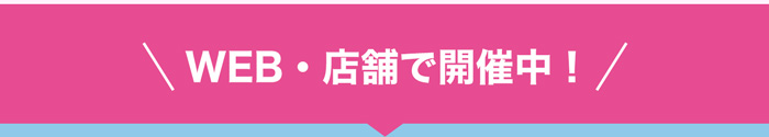 WEB・店舗で開催中