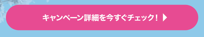 キャンペーン詳細を今すぐチェック！