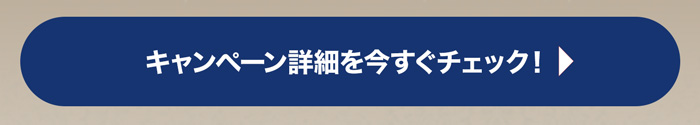 キャンペーン詳細を今すぐチェック！