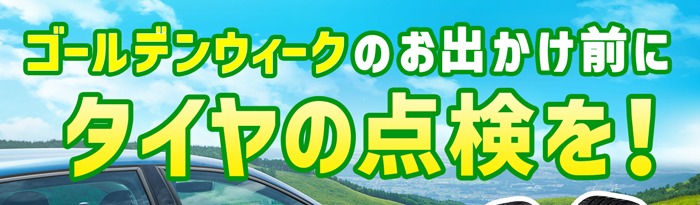 ゴールデンウィークのお出かけ前にタイヤの点検を