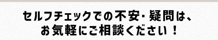 セルフチェックでの不安・疑問はお気軽に尾ご相談ください。