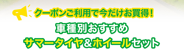 クーポンご利用で今だけお買得！車種別おすすめサマータイヤ＆ホイールセット