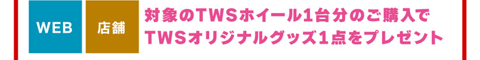 対象のTWSホイール1台分のご購入でTWSオリジナルグッズ1点をプレゼント