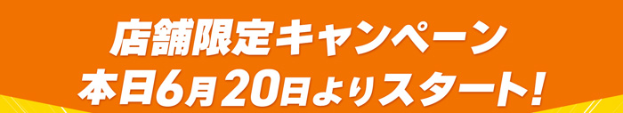 店舗限定キャンペーン 本日6月12日スタート