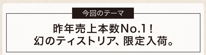 昨年売上本数No.１！幻のティストリア、限定入荷