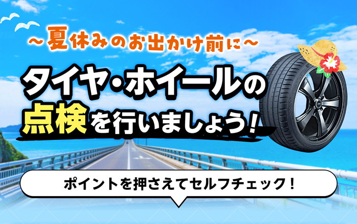 夏休みのお出かけ前に タイヤ・ホイールの点検できていますか？