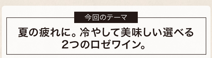 夏の疲れに。冷やして美味しい選べる2つのロゼワイン。