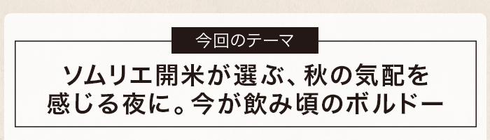 ソムリエ開米が選ぶ、秋の気配を感じる夜に。今が飲み頃のボルドー