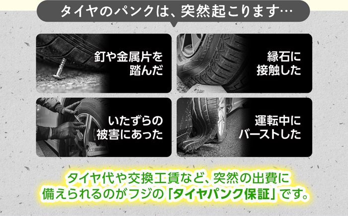 タイヤのパンクは突然起こります。タイヤ代や交換工賃など、突然の出費に備えられるのがフジの「タイヤパンク保証」です。