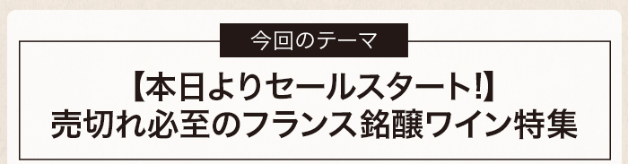 【本日よりセールスタート!】売切れ必至のフランス銘醸ワイン特集