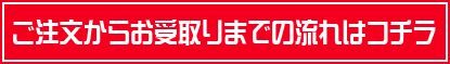 ご注文からお受け取りまでの流れはこちら