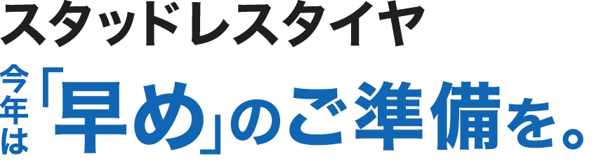 スタッドレスタイヤ 今年は早めのご準備を。