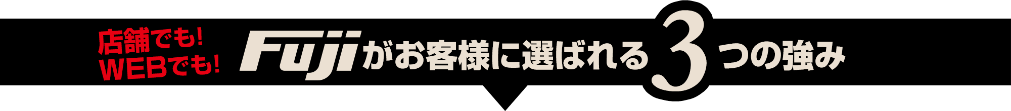 店舗でもWEBでも！Fujiがお客様に選ばれる3つの強み